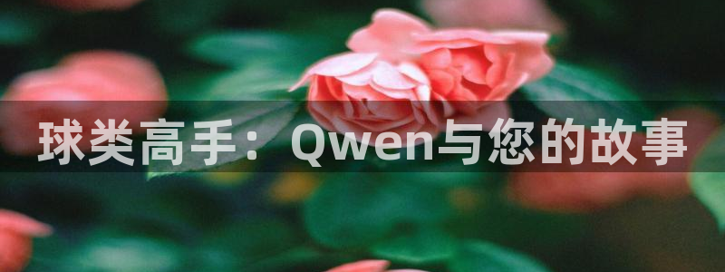 球王会体育：球类高手：Qwen与您的故事