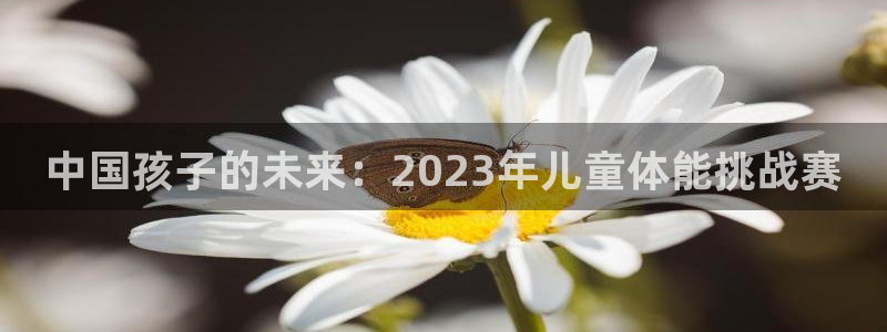 球王会体育：中国孩子的未来：2023年儿童体能挑战赛