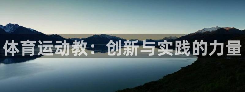 球王会体育：体育运动教：创新与实践的力量