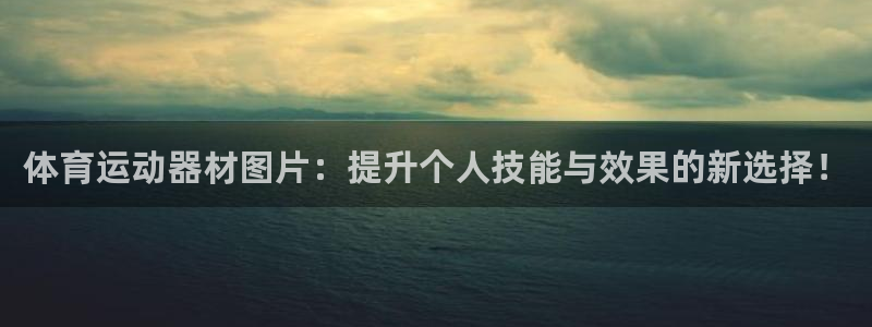 球王会体育：体育运动器材图片：提升个人技能与效果的新选择！