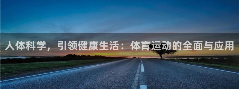 球王会体育：人体科学，引领健康生活：体育运动的全面与应用