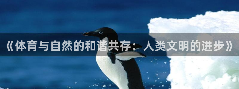 球王会体育：《体育与自然的和谐共存：人类文明的进步》