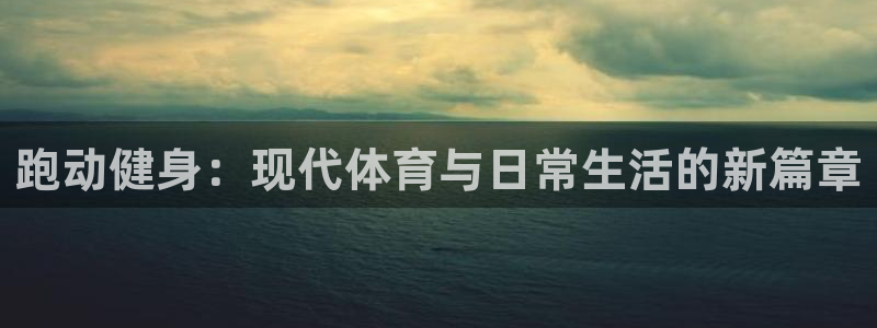 球王会体育：跑动健身：现代体育与日常生活的新篇章