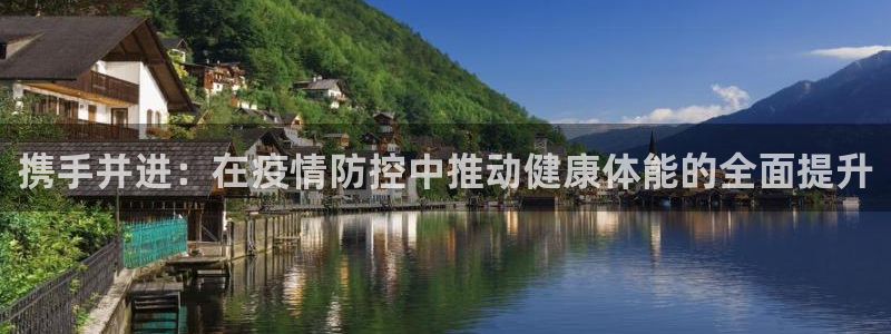 球王会体育：携手并进：在疫情防控中推动健康体能的全面提升