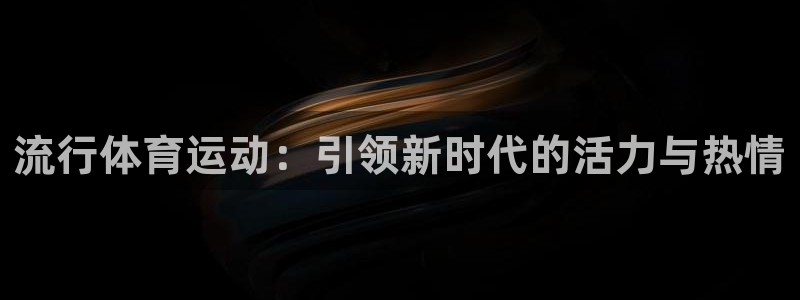 球王会体育：流行体育运动：引领新时代的活力与热情