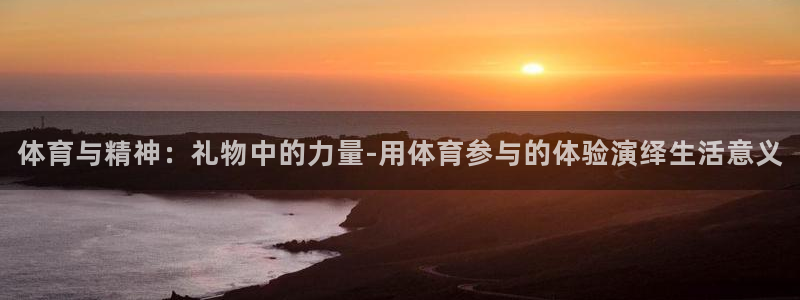 球王会体育：体育与精神：礼物中的力量-用体育参与的体验演绎生活意义