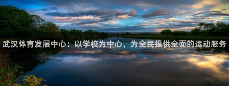 球王会体育：武汉体育发展中心：以学校为中心，为全民提供全面的运动服务